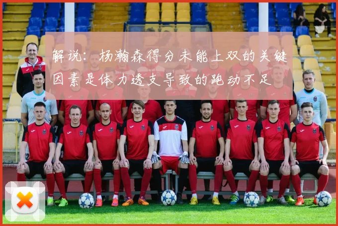 解说：杨瀚森得分未能上双的关键因素是体力透支导致的跑动不足